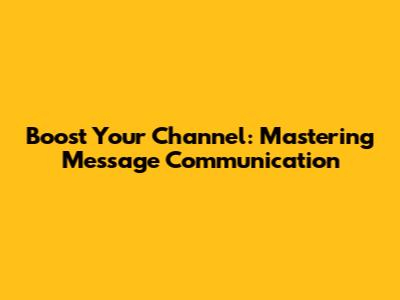 Boost Your Channel: Mastering Message Communication