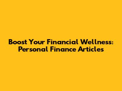 Boost Your Financial Wellness: Personal Finance Articles