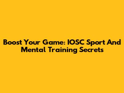 Boost Your Game: IOSC Sport And Mental Training Secrets