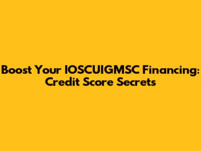 Boost Your IOSCUIGMSC Financing: Credit Score Secrets