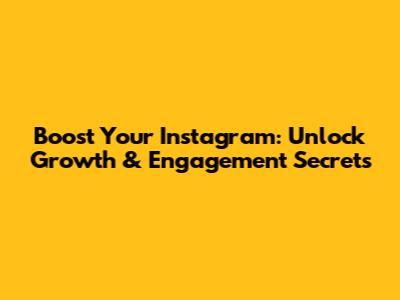 Boost Your Instagram: Unlock Growth & Engagement Secrets