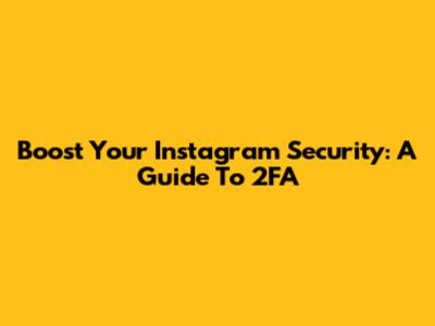Boost Your Instagram Security: A Guide To 2FA