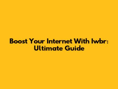 Boost Your Internet With Iwbr: Ultimate Guide