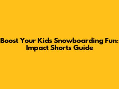 Boost Your Kid's Snowboarding Fun: Impact Shorts Guide