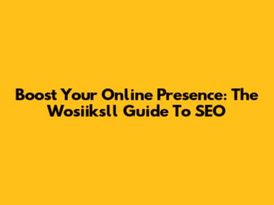Boost Your Online Presence: The Wosiiksll Guide To SEO