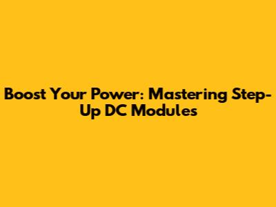 Boost Your Power: Mastering Step-Up DC Modules