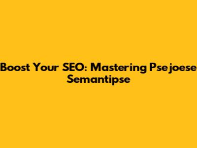 Boost Your SEO: Mastering Psejoese Semantipse