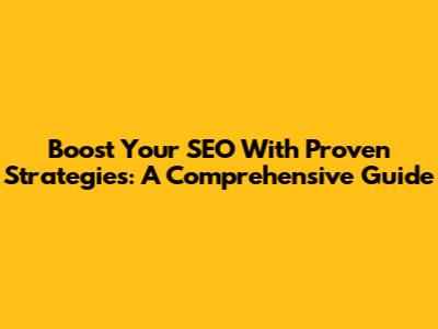 Boost Your SEO With Proven Strategies: A Comprehensive Guide