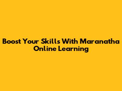 Boost Your Skills With Maranatha Online Learning