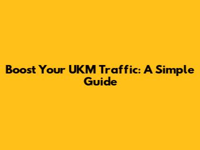 Boost Your UKM Traffic: A Simple Guide