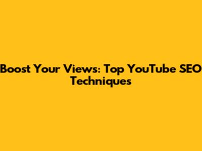 Boost Your Views: Top YouTube SEO Techniques