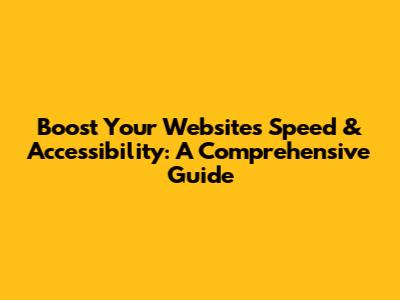Boost Your Website's Speed & Accessibility: A Comprehensive Guide