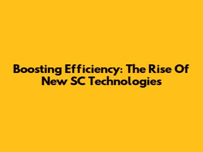 Boosting Efficiency: The Rise Of New SC Technologies