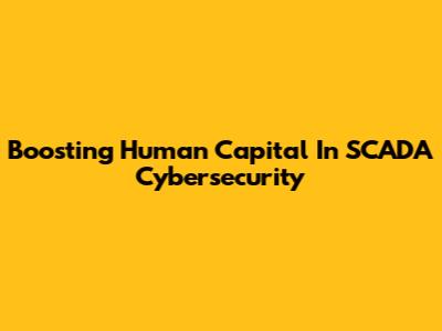 Boosting Human Capital In SCADA Cybersecurity