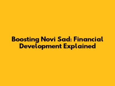 Boosting Novi Sad: Financial Development Explained