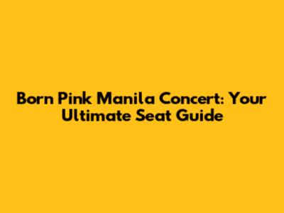 Born Pink Manila Concert: Your Ultimate Seat Guide