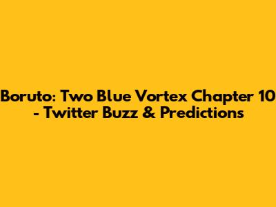 Boruto: Two Blue Vortex Chapter 10 - Twitter Buzz & Predictions