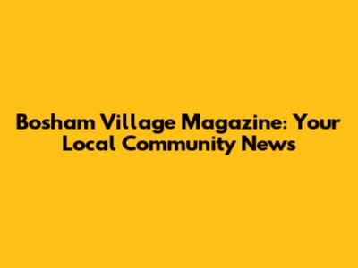 Bosham Village Magazine: Your Local Community News