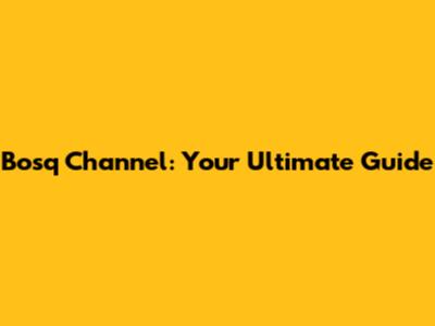Bosq Channel: Your Ultimate Guide