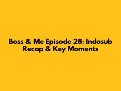 Boss & Me Episode 28: Indosub Recap & Key Moments
