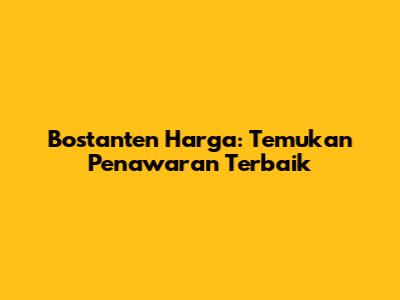 Bostanten Harga: Temukan Penawaran Terbaik