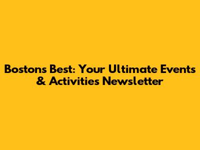Boston's Best: Your Ultimate Events & Activities Newsletter