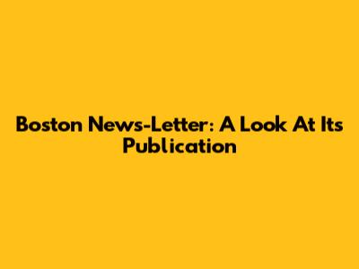 Boston News-Letter: A Look At Its Publication