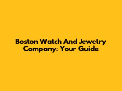 Boston Watch And Jewelry Company: Your Guide
