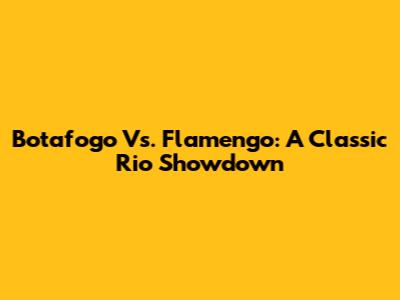 Botafogo Vs. Flamengo: A Classic Rio Showdown