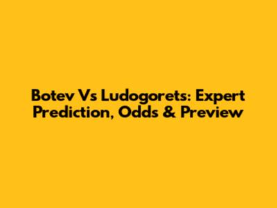 Botev Vs Ludogorets: Expert Prediction, Odds & Preview