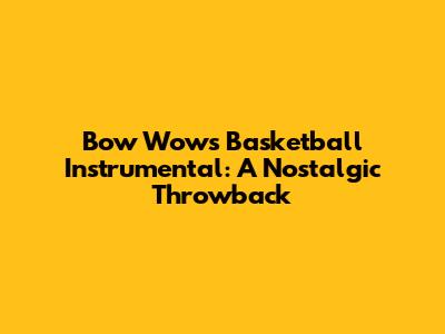 Bow Wow's Basketball Instrumental: A Nostalgic Throwback