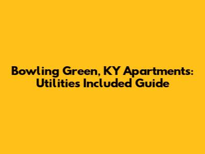 Bowling Green, KY Apartments: Utilities Included Guide
