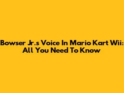 Bowser Jr.'s Voice In Mario Kart Wii: All You Need To Know