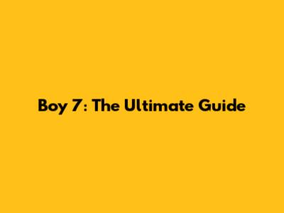 Boy 7: The Ultimate Guide