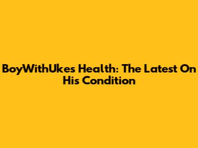 BoyWithUke's Health: The Latest On His Condition