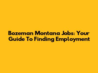 Bozeman Montana Jobs: Your Guide To Finding Employment