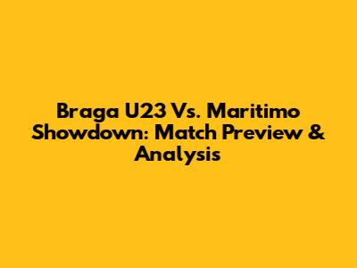 Braga U23 Vs. Maritimo Showdown: Match Preview & Analysis