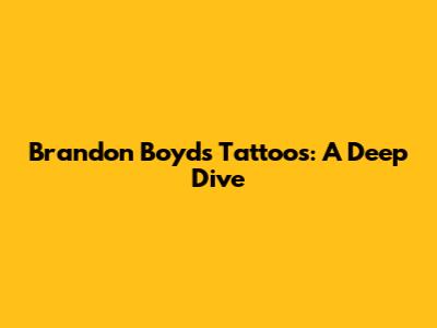 Brandon Boyd's Tattoos: A Deep Dive