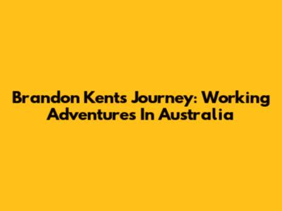 Brandon Kent's Journey: Working Adventures In Australia