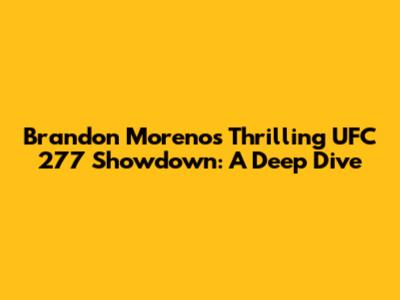 Brandon Moreno's Thrilling UFC 277 Showdown: A Deep Dive