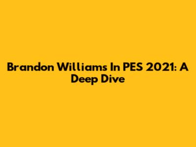 Brandon Williams In PES 2021: A Deep Dive