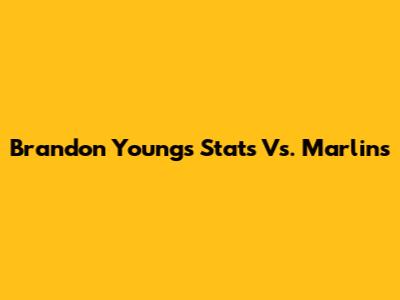 Brandon Young's Stats Vs. Marlins