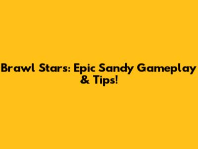 Brawl Stars: Epic Sandy Gameplay & Tips!