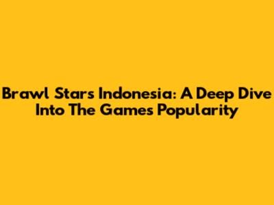 Brawl Stars Indonesia: A Deep Dive Into The Game's Popularity