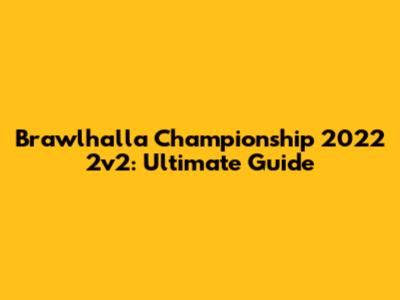 Brawlhalla Championship 2022 2v2: Ultimate Guide