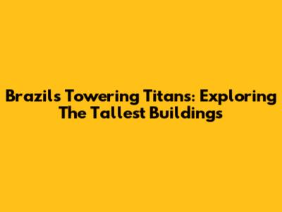 Brazil's Towering Titans: Exploring The Tallest Buildings