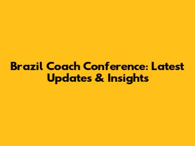 Brazil Coach Conference: Latest Updates & Insights
