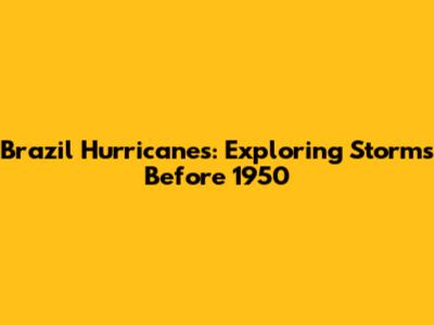 Brazil Hurricanes: Exploring Storms Before 1950