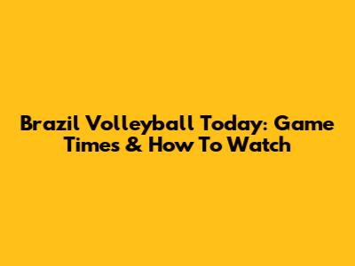 Brazil Volleyball Today: Game Times & How To Watch