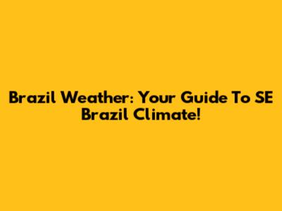 Brazil Weather: Your Guide To SE Brazil Climate!